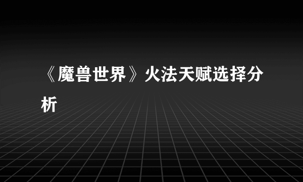 《魔兽世界》火法天赋选择分析