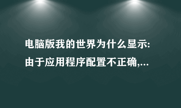 电脑版我的世界为什么显示:由于应用程序配置不正确,应用程序未能开启?我下Java了啊?怎么弄啊?感