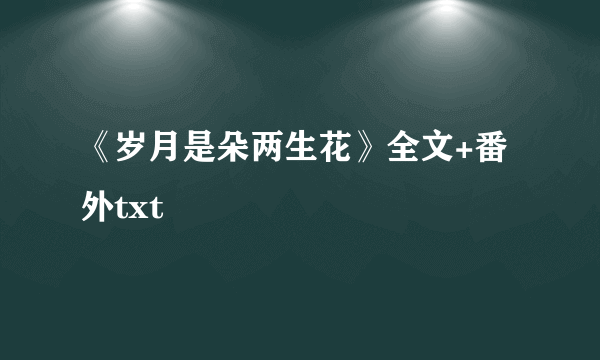 《岁月是朵两生花》全文+番外txt