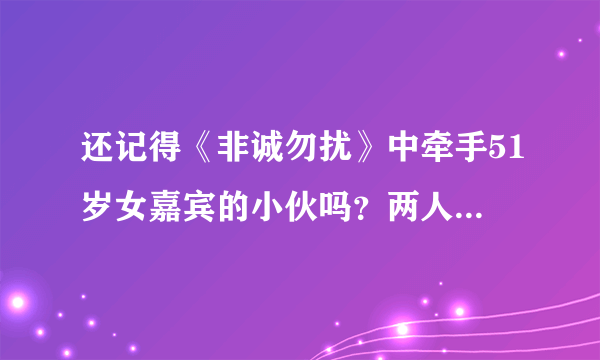 还记得《非诚勿扰》中牵手51岁女嘉宾的小伙吗？两人是否已经结婚了？