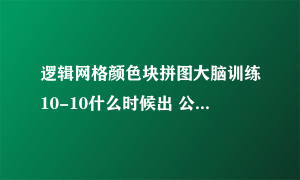 逻辑网格颜色块拼图大脑训练10-10什么时候出 公测上线时间预告