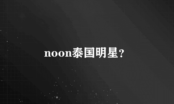 noon泰国明星？