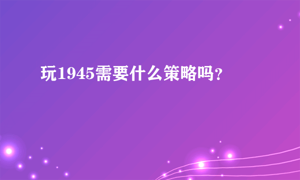 玩1945需要什么策略吗？