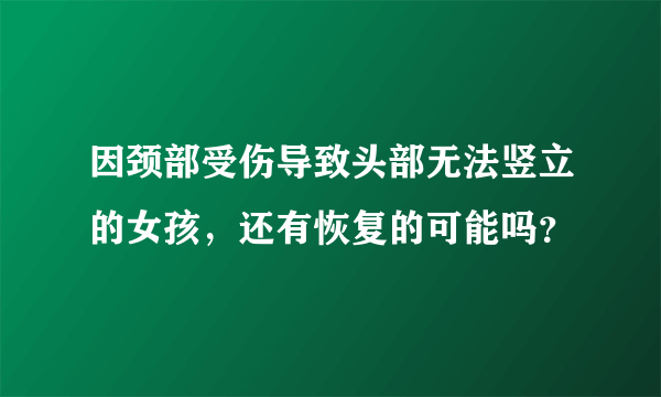 因颈部受伤导致头部无法竖立的女孩，还有恢复的可能吗？