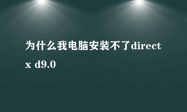 为什么我电脑安装不了directx d9.0