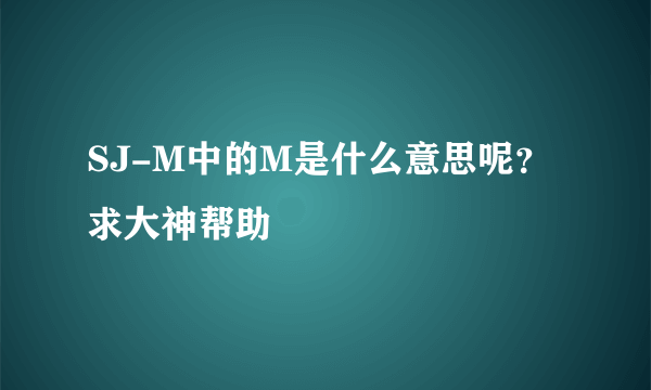 SJ-M中的M是什么意思呢？求大神帮助