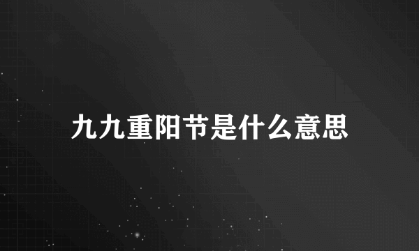 九九重阳节是什么意思