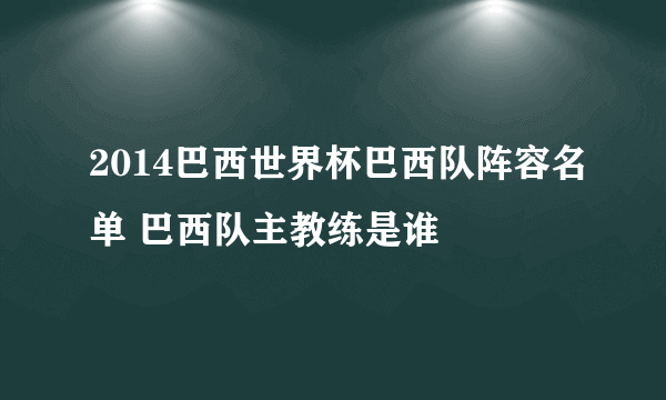 2014巴西世界杯巴西队阵容名单 巴西队主教练是谁