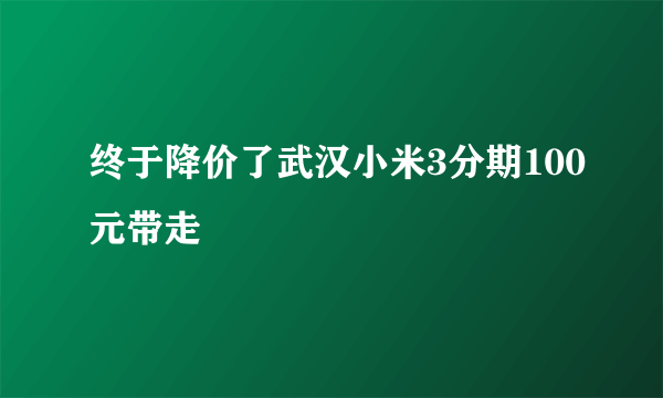 终于降价了武汉小米3分期100元带走