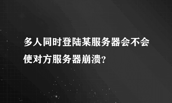 多人同时登陆某服务器会不会使对方服务器崩溃？