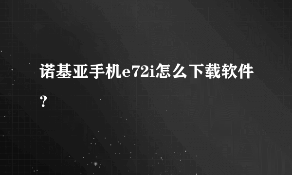 诺基亚手机e72i怎么下载软件？