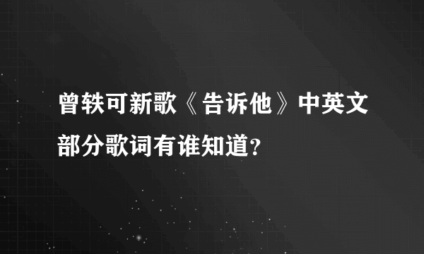 曾轶可新歌《告诉他》中英文部分歌词有谁知道？