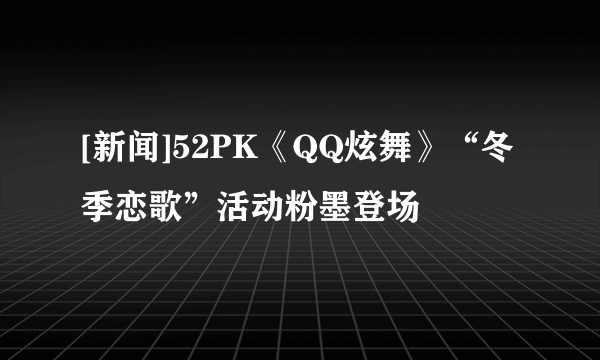 [新闻]52PK《QQ炫舞》“冬季恋歌”活动粉墨登场