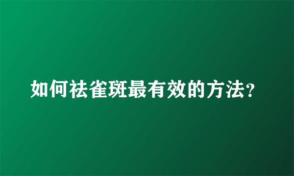 如何祛雀斑最有效的方法？