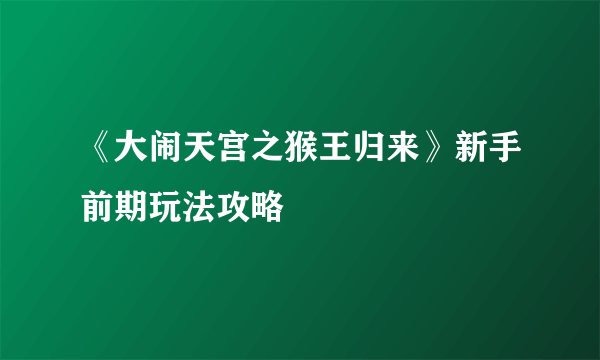 《大闹天宫之猴王归来》新手前期玩法攻略