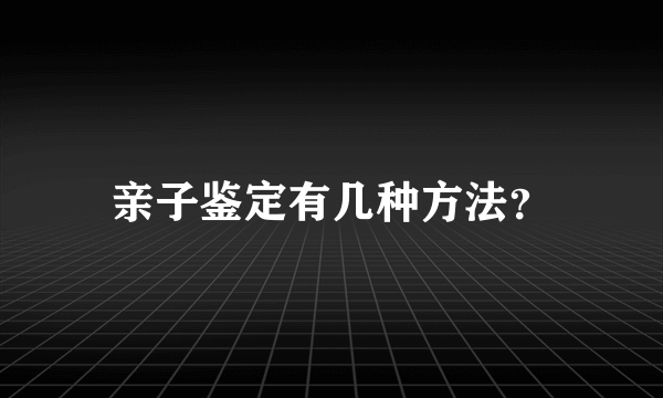 亲子鉴定有几种方法？