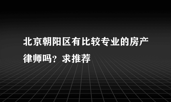 北京朝阳区有比较专业的房产律师吗？求推荐