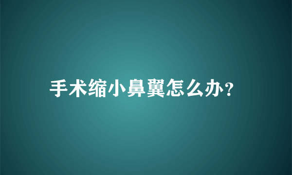 手术缩小鼻翼怎么办？