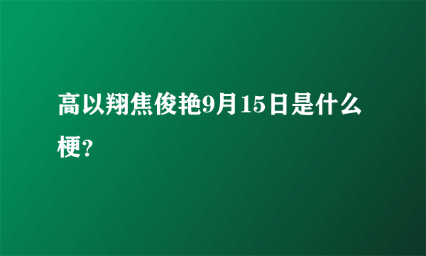 高以翔焦俊艳9月15日是什么梗？