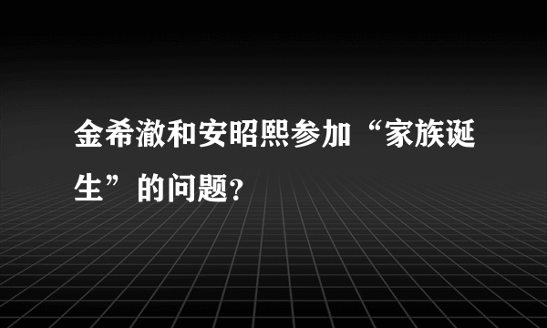 金希澈和安昭熙参加“家族诞生”的问题？