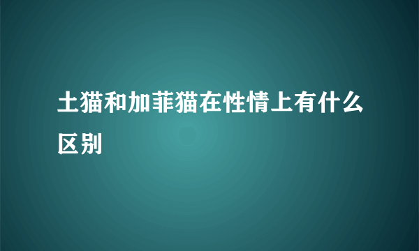 土猫和加菲猫在性情上有什么区别