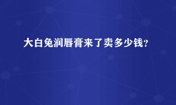 大白兔润唇膏来了卖多少钱？