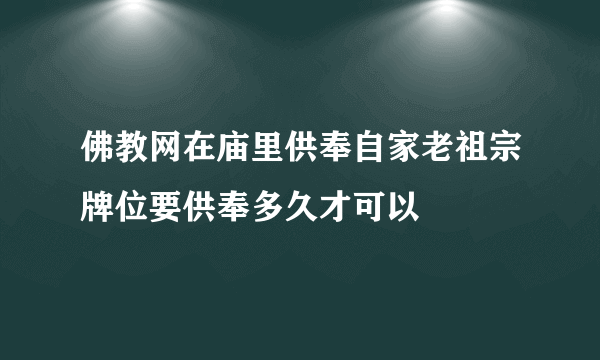 佛教网在庙里供奉自家老祖宗牌位要供奉多久才可以