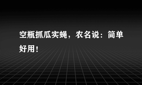 空瓶抓瓜实蝇，农名说：简单好用！