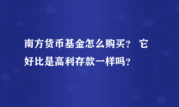 南方货币基金怎么购买？ 它好比是高利存款一样吗？