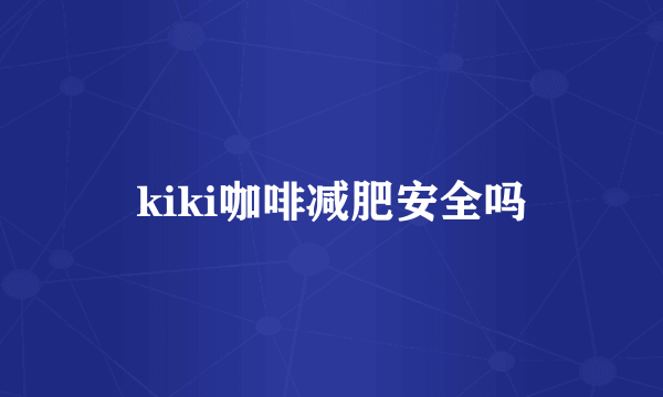 kiki咖啡减肥安全吗