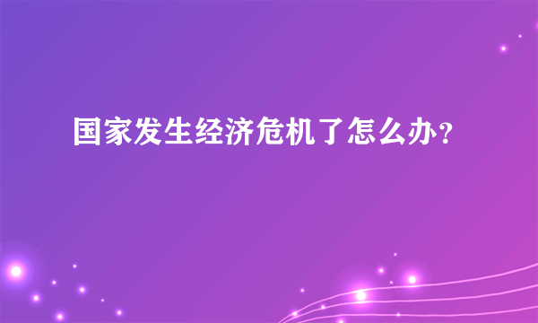 国家发生经济危机了怎么办？