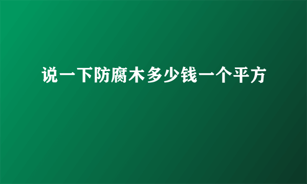 说一下防腐木多少钱一个平方