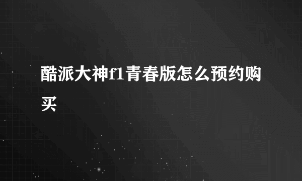 酷派大神f1青春版怎么预约购买