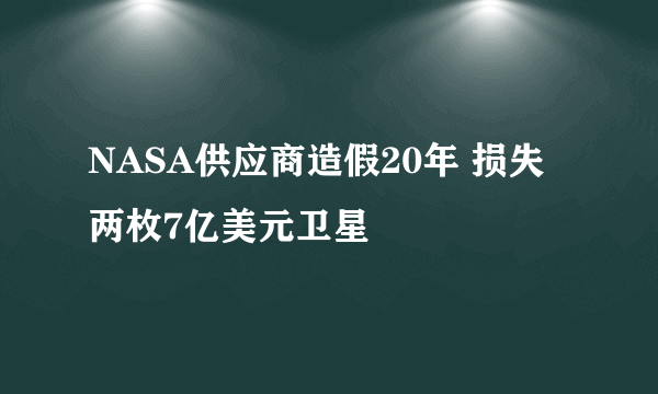 NASA供应商造假20年 损失两枚7亿美元卫星