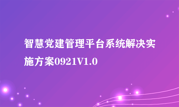 智慧党建管理平台系统解决实施方案0921V1.0