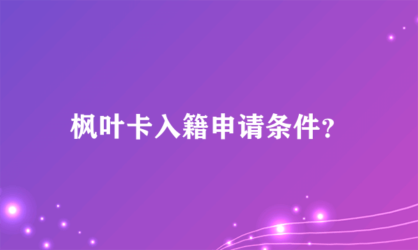 枫叶卡入籍申请条件？