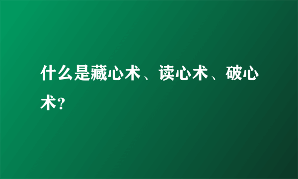 什么是藏心术、读心术、破心术？