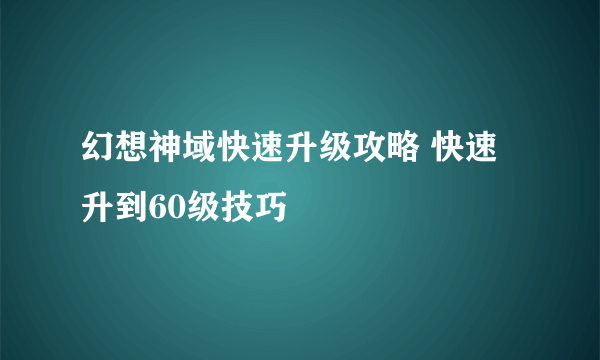 幻想神域快速升级攻略 快速升到60级技巧