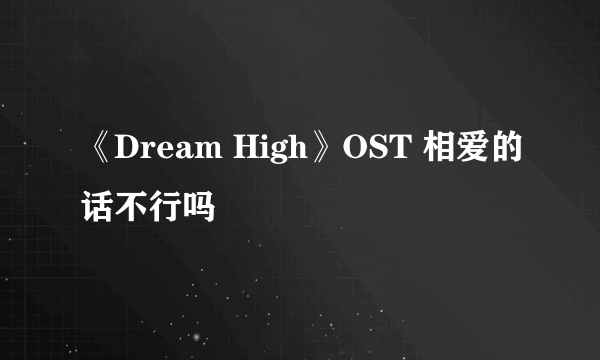 《Dream High》OST 相爱的话不行吗