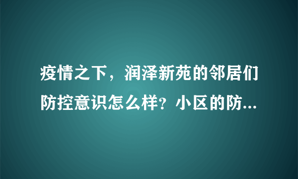 疫情之下，润泽新苑的邻居们防控意识怎么样？小区的防疫措施做得如何？