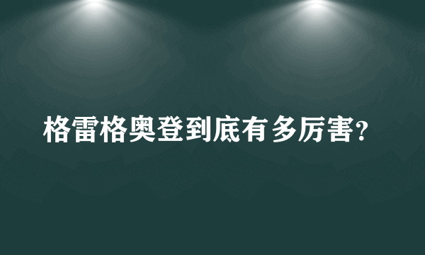 格雷格奥登到底有多厉害？