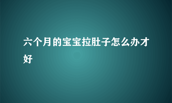 六个月的宝宝拉肚子怎么办才好