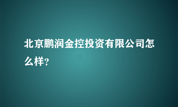 北京鹏润金控投资有限公司怎么样？