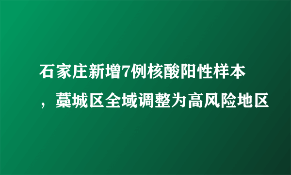 石家庄新增7例核酸阳性样本，藁城区全域调整为高风险地区