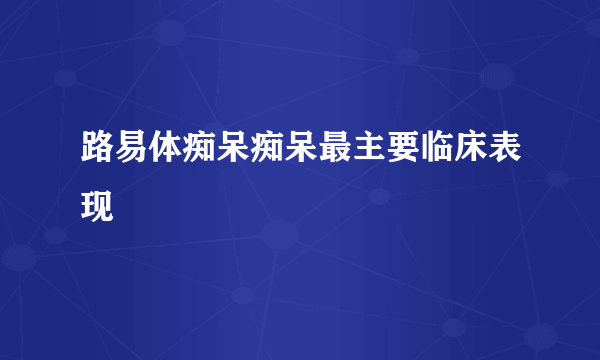 路易体痴呆痴呆最主要临床表现