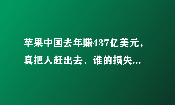 苹果中国去年赚437亿美元，真把人赶出去，谁的损失会比较大