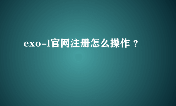 exo-l官网注册怎么操作 ？