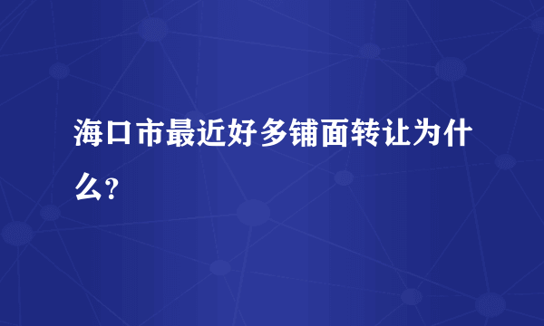 海口市最近好多铺面转让为什么？