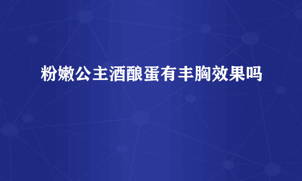 粉嫩公主酒酿蛋有丰胸效果吗