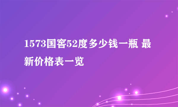 1573国窖52度多少钱一瓶 最新价格表一览